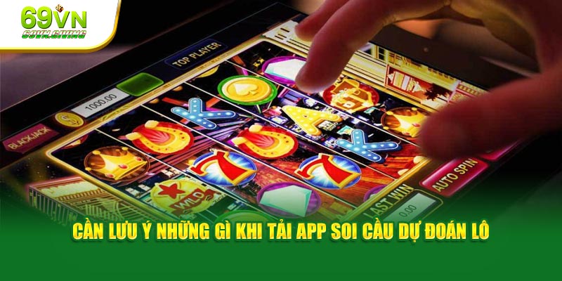 Cần lưu ý những gì khi tải app đặt cược phỏng đoán lô